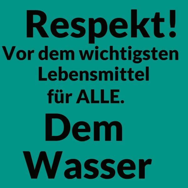 Respekt vor dem wichtigsten Lebensmittel. Dem Wasser.
